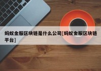 蚂蚁金服区块链是什么公司[蚂蚁金服区块链平台]