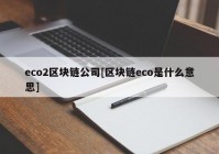 eco2区块链公司[区块链eco是什么意思]