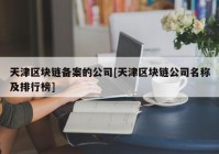 天津区块链备案的公司[天津区块链公司名称及排行榜]