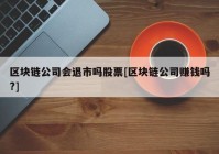 区块链公司会退市吗股票[区块链公司赚钱吗?]