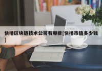 快播区块链技术公司有哪些[快播市值多少钱]