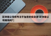 区块链公司和专注于加密的投资者[区块链公司赚钱吗?]