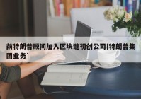 前特朗普顾问加入区块链初创公司[特朗普集团业务]