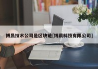 博晨技术公司是区块链[博晨科技有限公司]