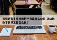 区块链数字货币维护平台是什么公司[区块链数字货币工作怎么样]