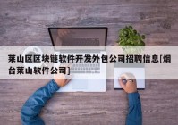 莱山区区块链软件开发外包公司招聘信息[烟台莱山软件公司]