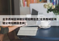 北京西城区块链公司招聘信息[北京西城区块链公司招聘信息网]