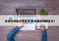 含有区块链公司名字[区块链公司取名字]