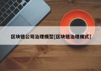 区块链公司治理模型[区块链治理模式]