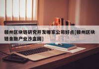 赣州区块链研究开发哪家公司好点[赣州区块链金融产业沙盒园]