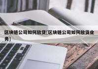 区块链公司如何放贷[区块链公司如何放贷业务]