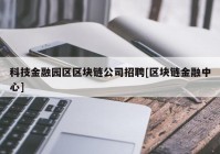 科技金融园区区块链公司招聘[区块链金融中心]