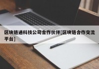 区块链通科技公司合作伙伴[区块链合作交流平台]