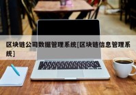 区块链公司数据管理系统[区块链信息管理系统]