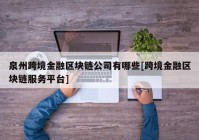 泉州跨境金融区块链公司有哪些[跨境金融区块链服务平台]