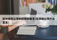 区块链和公司的区别和联系[区块链公司什么意思]