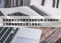 区块链审计公司都有哪些职位呢[区块链审计公司都有哪些职位呢工资多少]