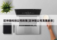 区块链科技公司政策[区块链公司发展前景]