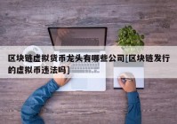 区块链虚拟货币龙头有哪些公司[区块链发行的虚拟币违法吗]